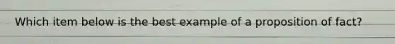 Which item below is the best example of a proposition of fact?