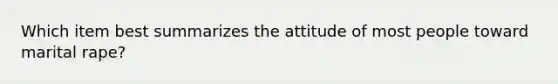 Which item best summarizes the attitude of most people toward marital rape?