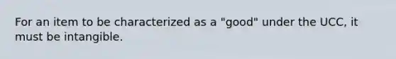 For an item to be characterized as a "good" under the UCC, it must be intangible.