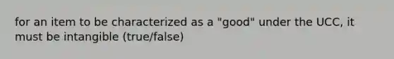 for an item to be characterized as a "good" under the UCC, it must be intangible (true/false)