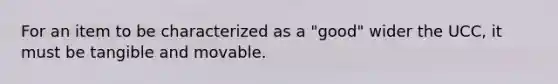 For an item to be characterized as a "good" wider the UCC, it must be tangible and movable.