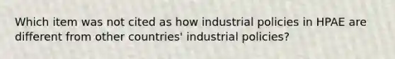 Which item was not cited as how industrial policies in HPAE are different from other​ countries' industrial​ policies?