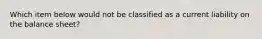 Which item below would not be classified as a current liability on the balance sheet?