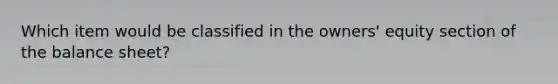 Which item would be classified in the owners' equity section of the balance sheet?