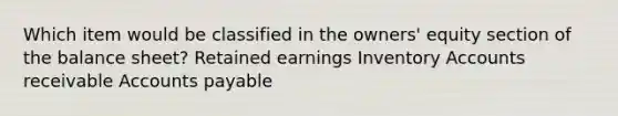 Which item would be classified in the owners' equity section of the balance sheet? Retained earnings Inventory Accounts receivable Accounts payable