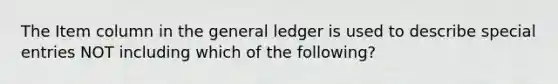 The Item column in the general ledger is used to describe special entries NOT including which of the following?