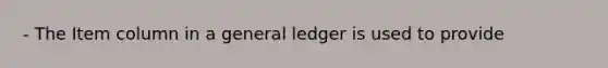 - The Item column in a general ledger is used to provide