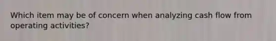 Which item may be of concern when analyzing cash flow from operating activities?