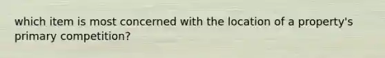 which item is most concerned with the location of a property's primary competition?