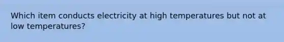 Which item conducts electricity at high temperatures but not at low temperatures?