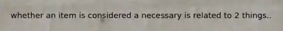 whether an item is considered a necessary is related to 2 things..