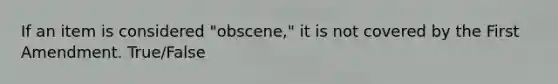 If an item is considered "obscene," it is not covered by the First Amendment. True/False