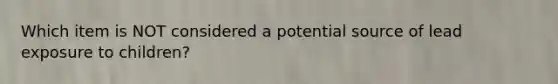 Which item is NOT considered a potential source of lead exposure to children?