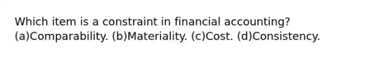 Which item is a constraint in financial accounting? (a)Comparability. (b)Materiality. (c)Cost. (d)Consistency.