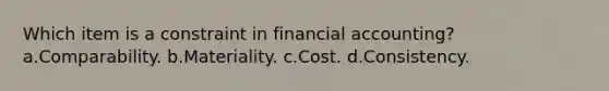 Which item is a constraint in financial accounting? a.Comparability. b.Materiality. c.Cost. d.Consistency.