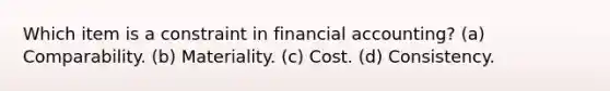 Which item is a constraint in financial accounting? (a) Comparability. (b) Materiality. (c) Cost. (d) Consistency.