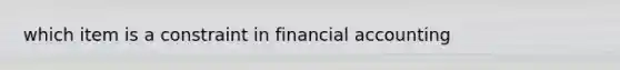 which item is a constraint in financial accounting