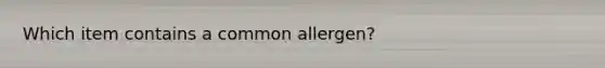 Which item contains a common allergen?