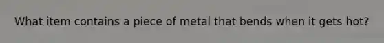 What item contains a piece of metal that bends when it gets hot?