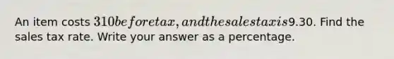 An item costs 310 before tax, and the sales tax is9.30. Find the sales tax rate. Write your answer as a percentage.