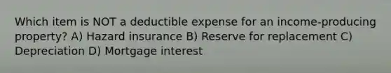 Which item is NOT a deductible expense for an income-producing property? A) Hazard insurance B) Reserve for replacement C) Depreciation D) Mortgage interest