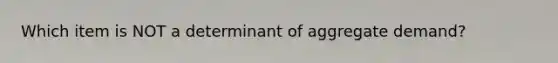 Which item is NOT a determinant of aggregate demand?