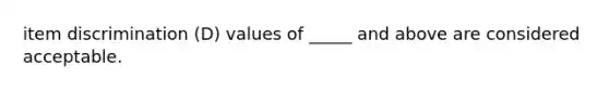 item discrimination (D) values of _____ and above are considered acceptable.