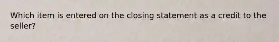 Which item is entered on the closing statement as a credit to the seller?