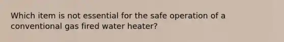 Which item is not essential for the safe operation of a conventional gas fired water heater?