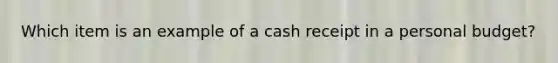 Which item is an example of a cash receipt in a personal budget?