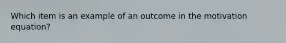 Which item is an example of an outcome in the motivation equation?