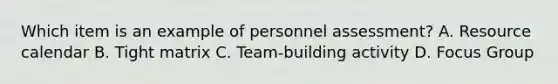 Which item is an example of personnel assessment? A. Resource calendar B. Tight matrix C. Team-building activity D. Focus Group