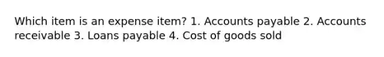 Which item is an expense item? 1. <a href='https://www.questionai.com/knowledge/kWc3IVgYEK-accounts-payable' class='anchor-knowledge'>accounts payable</a> 2. Accounts receivable 3. Loans payable 4. Cost of goods sold