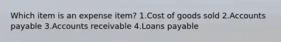 Which item is an expense item? 1.Cost of goods sold 2.Accounts payable 3.Accounts receivable 4.Loans payable