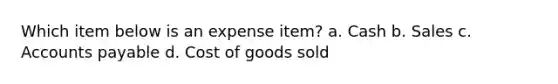 Which item below is an expense item? a. Cash b. Sales c. Accounts payable d. Cost of goods sold