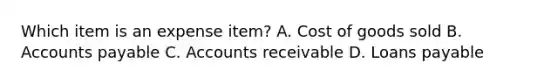 Which item is an expense item? A. Cost of goods sold B. Accounts payable C. Accounts receivable D. Loans payable