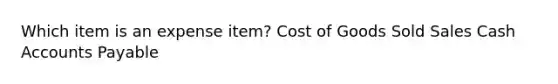 Which item is an expense item? Cost of Goods Sold Sales Cash Accounts Payable