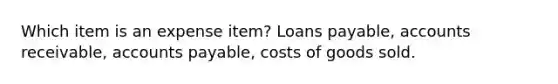 Which item is an expense item? Loans payable, accounts receivable, accounts payable, costs of goods sold.