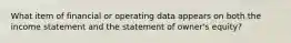 What item of financial or operating data appears on both the income statement and the statement of owner's equity?