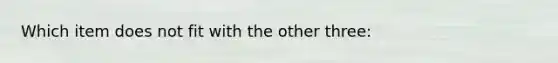 Which item does not fit with the other three:
