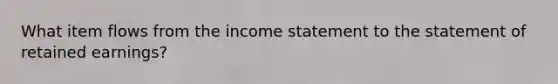 What item flows from the income statement to the statement of retained​ earnings?