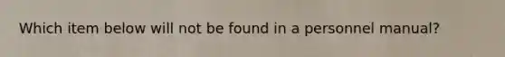 Which item below will not be found in a personnel manual?