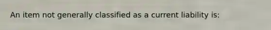 An item not generally classified as a current liability is: