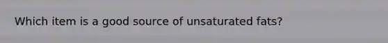 Which item is a good source of unsaturated fats?