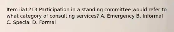 Item iia1213 Participation in a standing committee would refer to what category of consulting services? A. Emergency B. Informal C. Special D. Formal