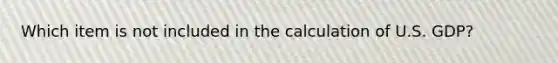 Which item is not included in the calculation of U.S. GDP?