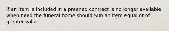 if an item is included in a preened contract is no longer available when need the funeral home should Sub an item equal or of greater value