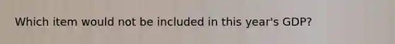 Which item would not be included in this year's GDP?