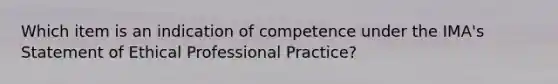 Which item is an indication of competence under the IMA's Statement of Ethical Professional Practice?