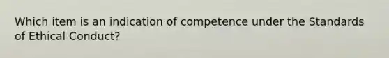 Which item is an indication of competence under the Standards of Ethical Conduct?